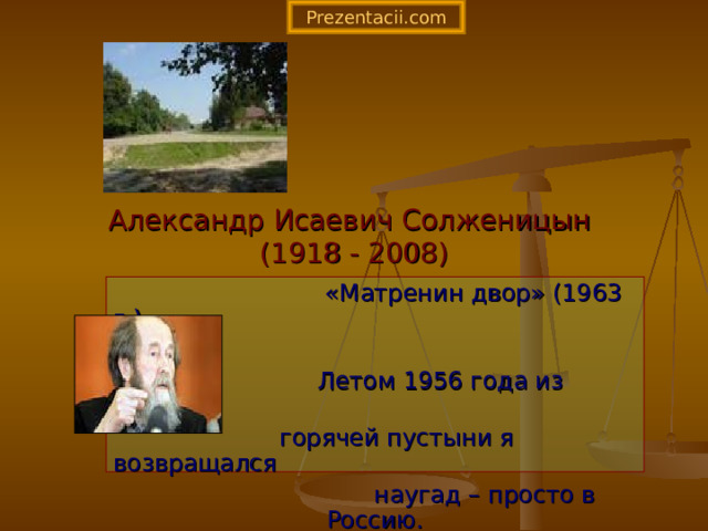Prezentacii.com Александр Исаевич Солженицын  (1918 - 2008)  «Матренин двор» (1963 г.)  Летом 1956 года из пыльной  горячей пустыни я возвращался  наугад – просто в Россию. 
