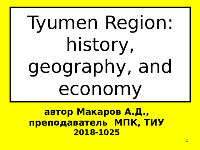 Tyumen Region: history, geography, and economy автор Макаров А.Д., преподаватель МПК, ТИУ 2018-1025  
