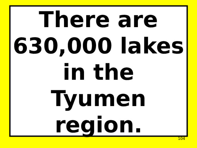 There are 630,000 lakes in the Tyumen region.  