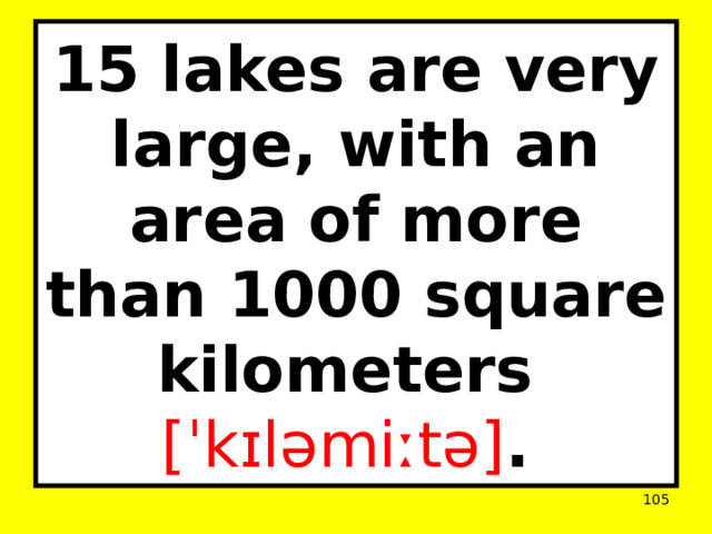 15 lakes are very large, with an area of more than 1000 square kilometers  [ˈkɪləmiːtə] .  