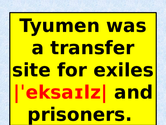 Tyumen was a transfer site for exiles |ˈeksaɪlz| and prisoners. 
