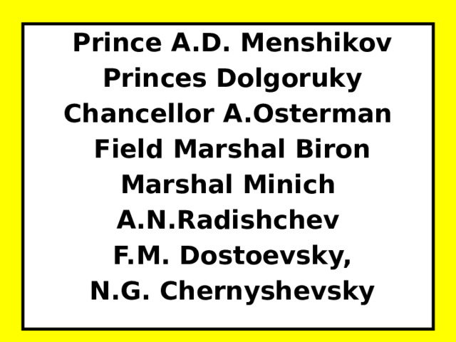  Prince A.D. Menshikov  Princes Dolgoruky Chancellor A.Osterman  Field Marshal Biron Marshal Minich A.N.Radishchev  F.M. Dostoevsky,  N.G. Chernyshevsky  