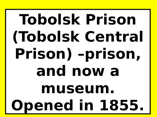 Tobolsk Prison (Tobolsk Central Prison) –prison, and now a museum. Opened in 1855.  