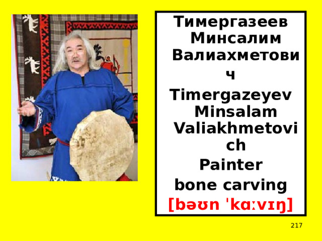 Тимергазеев Минсалим Валиахметович    Timergazeyev Minsalam Valiakhmetovich Painter bone carving [bəʊn ˈkɑːvɪŋ]  