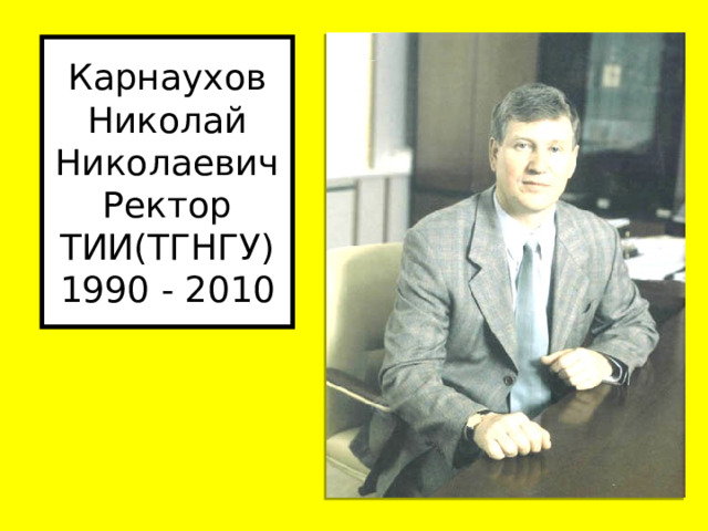 Карнаухов Николай Николаевич  Ректор ТИИ(ТГНГУ)  1990 - 2010 