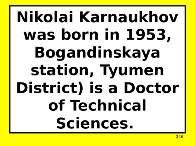 Nikolai Karnaukhov was born in 1953, Bogandinskaya station, Tyumen District) is a Doctor of Technical Sciences.  