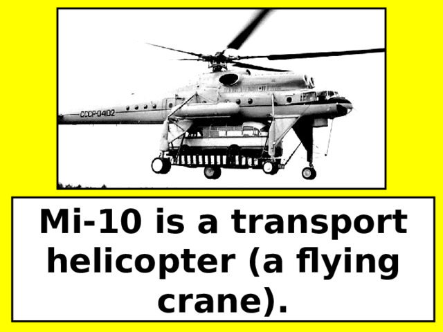 Mi-10 is a transport helicopter (a flying crane). 