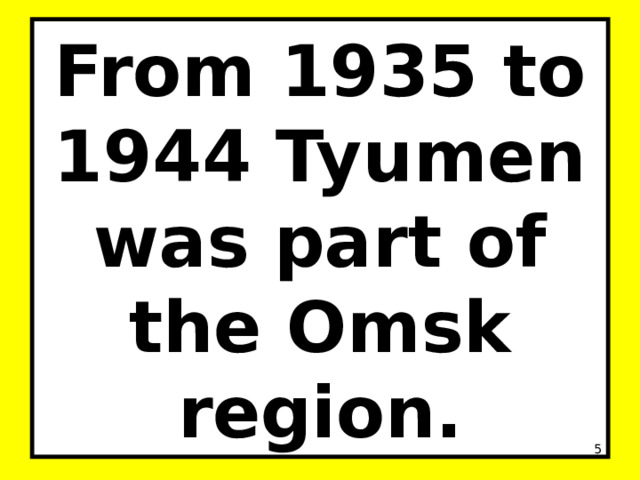 From 1935 to 1944 Tyumen was part of the Omsk region.  