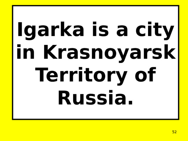 Igarka is a city in Krasnoyarsk Territory of Russia.  