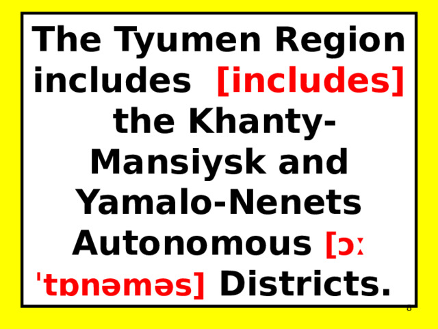 The Tyumen Region includes [includes]  the Khanty-Mansiysk and Yamalo-Nenets Autonomous [ɔːˈtɒnəməs]  Districts.  