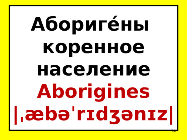 Абориге́ны   коренное население  Aborigines  |ˌæbəˈrɪdʒənɪz|  