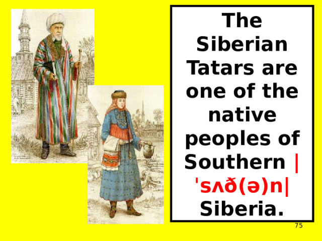 The Siberian Tatars are one of the native peoples of Southern |ˈsʌð(ə)n| Siberia.  