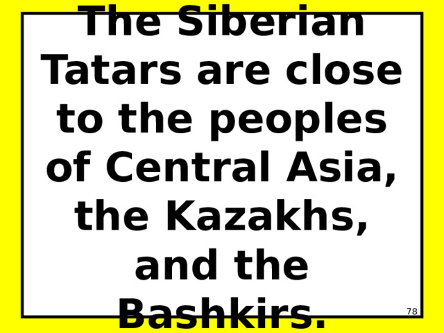 The Siberian Tatars are close to the peoples of Central Asia, the Kazakhs, and the Bashkirs.  