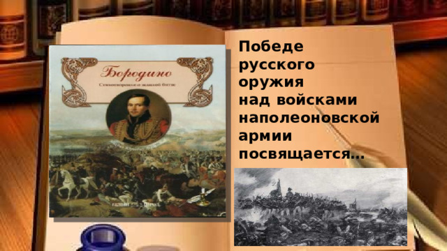 Победе русского оружия над войсками наполеоновской армии посвящается… 