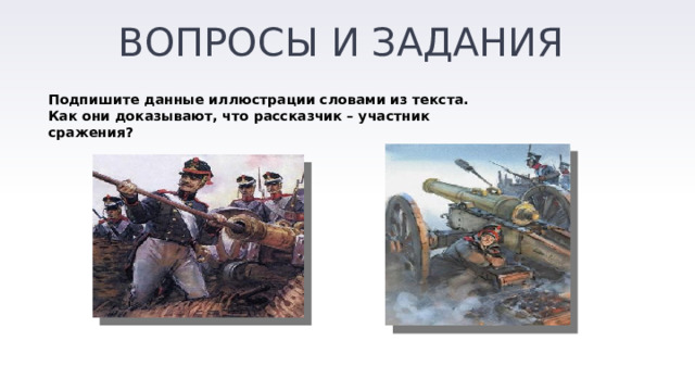 ВОПРОСЫ И ЗАДАНИЯ Подпишите данные иллюстрации словами из текста. Как они доказывают, что рассказчик – участник сражения? 