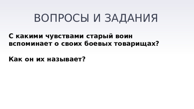 ВОПРОСЫ И ЗАДАНИЯ С какими чувствами старый воин вспоминает о своих боевых товарищах?  Как он их называет? 