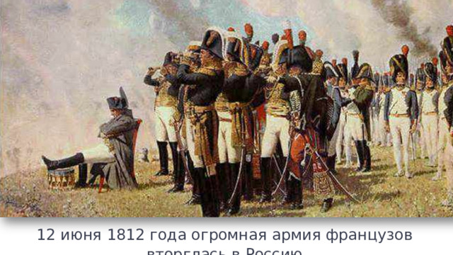 12 июня 1812 года огромная армия французов вторглась в Россию  