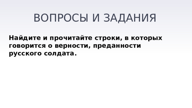ВОПРОСЫ И ЗАДАНИЯ Найдите и прочитайте строки, в которых говорится о верности, преданности русского солдата. 