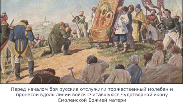 Перед началом боя русские отслужили торжественный молебен и пронесли вдоль линии войск считавшуюся чудотворной икону Смоленской Божией матери 