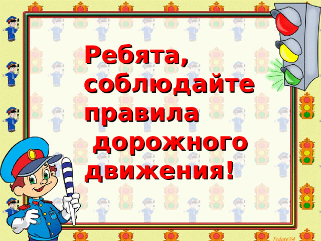 Ребята, соблюдайте правила  дорожного движения! 