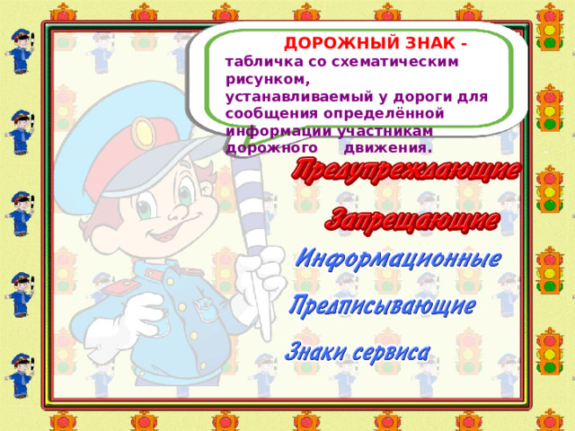 ДОРОЖНЫЙ ЗНАК - табличка со схематическим рисунком, устанавливаемый у дороги для сообщения определённой информации участникам дорожного движения. 