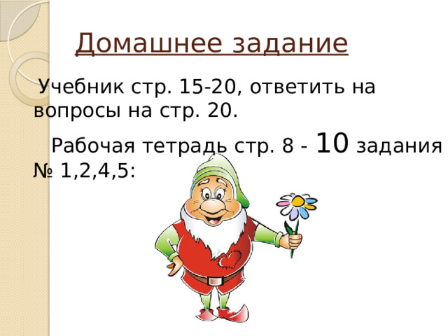 Домашнее задание  Учебник стр. 15-20, ответить на вопросы на стр. 20.  Рабочая тетрадь стр. 8 - 10 задания № 1,2,4,5: 