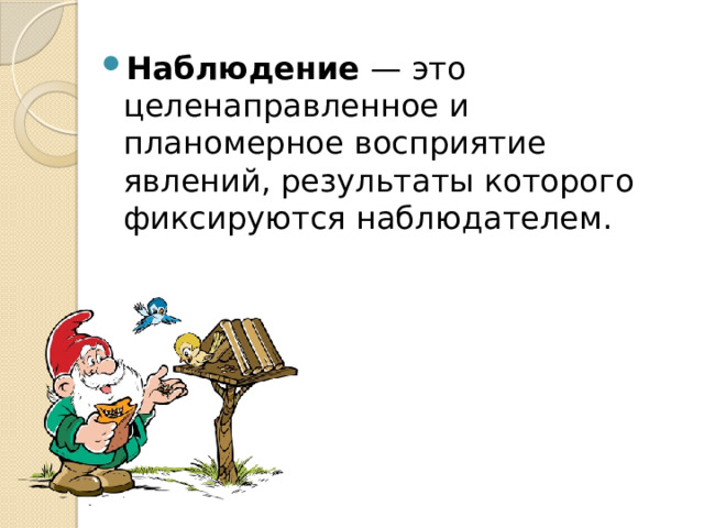 Наблюдение — это целенаправленное и планомерное восприятие явлений, результаты которого фиксируются наблюдателем. 