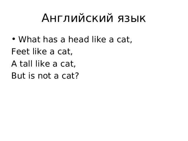 What has a head like a cat, Feet like a cat, A tall like a cat, But is not a cat? 