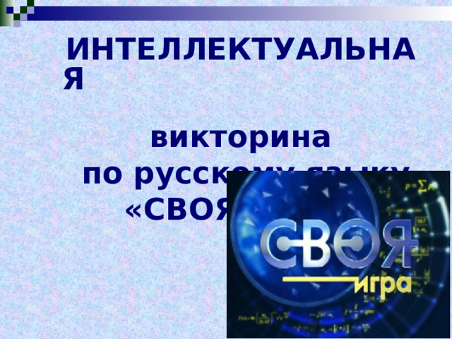 ИНТЕЛЛЕКТУАЛЬНАЯ викторина  по русскому языку  «СВОЯ ИГРА» ИНТЕЛЛЕКТУАЛЬНАЯ викторина  по русскому языку  «СВОЯ ИГРА» 