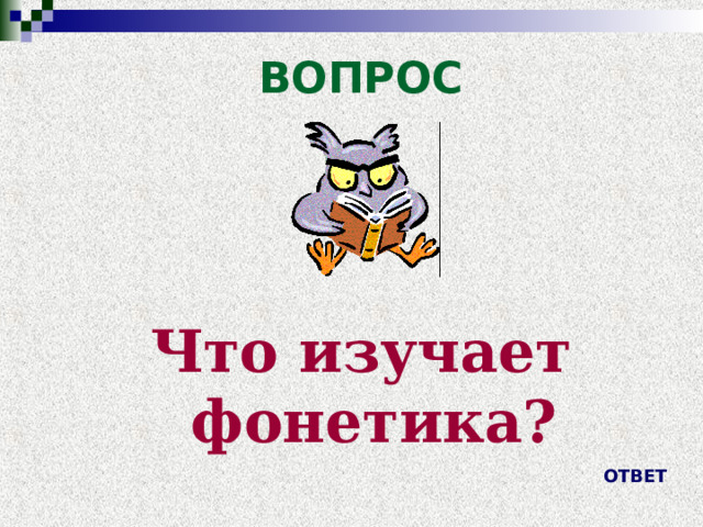 ВОПРОС    Что изучает фонетика? ОТВЕТ 