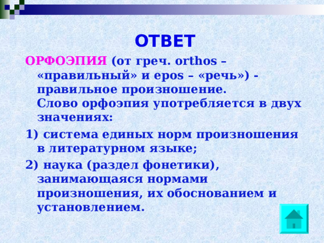ОТВЕТ ОРФОЭПИЯ (от греч. orthos – «правильный» и epos – «речь») - правильное произношение. Слово орфоэпия употребляется в двух значениях: 1) система единых норм произношения в литературном языке; 2) наука (раздел фонетики), занимающаяся нормами произношения, их обоснованием и установлением. 