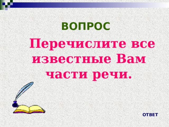 ВОПРОС  Перечислите все известные Вам части речи. ОТВЕТ 
