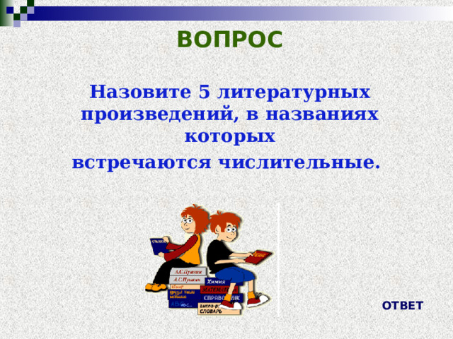 ВОПРОС Назовите 5 литературных произведений, в названиях которых встречаются числительные. ОТВЕТ 