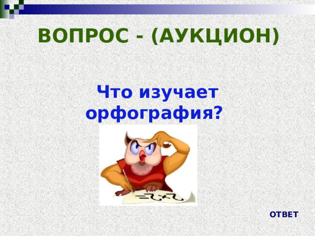 ВОПРОС - (АУКЦИОН) Что изучает орфография? ОТВЕТ 