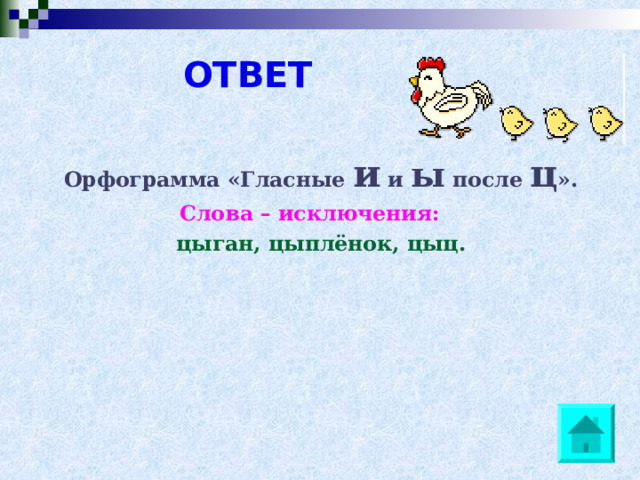 ОТВЕТ Орфограмма «Гласные и и ы после ц ». Слова – исключения: цыган, цыплёнок, цыц. 