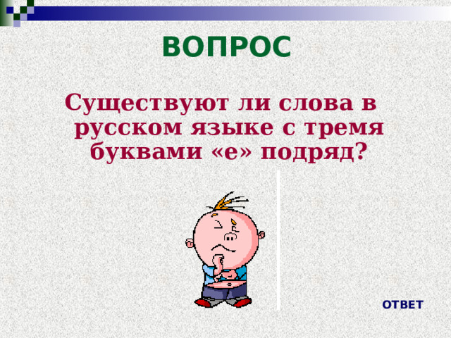 ВОПРОС Существуют ли слова в русском языке с тремя буквами «е» подряд? ОТВЕТ 