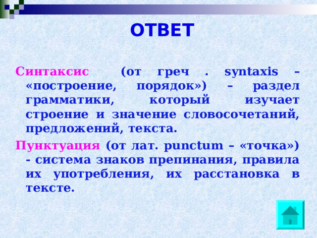 ОТВЕТ Синтаксис  (от греч . syntaxis – «построение, порядок») – раздел грамматики, который изучает строение и значение словосочетаний, предложений, текста. Пунктуация (от лат. punctum – «точка») - система знаков препинания, правила их употребления, их расстановка в тексте. 