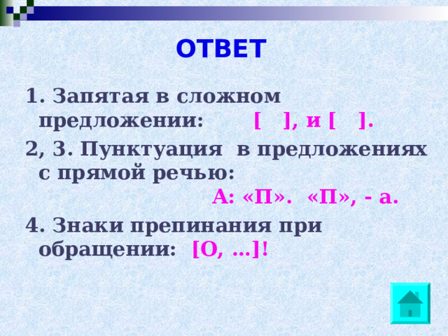 ОТВЕТ 1. Запятая в сложном предложении: [ ], и [ ]. 2, 3. Пунктуация в предложениях с прямой речью: А: «П». «П», - а. 4. Знаки препинания при обращении: [О, …]! 