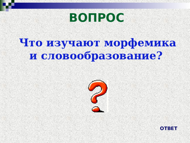 ВОПРОС Что изучают морфемика и словообразование? ОТВЕТ 