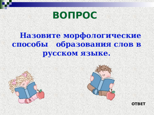 ВОПРОС Назовите морфологические способы образования слов в русском языке. ОТВЕТ 