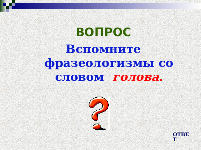 ВОПРОС Вспомните фразеологизмы со словом голова . ОТВЕТ 