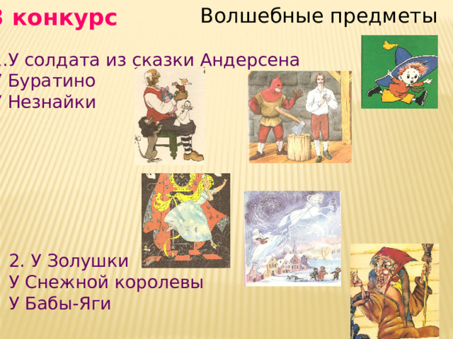 3 конкурс Волшебные предметы У солдата из сказки Андерсена У Буратино У Незнайки 2. У Золушки У Снежной королевы У Бабы-Яги 