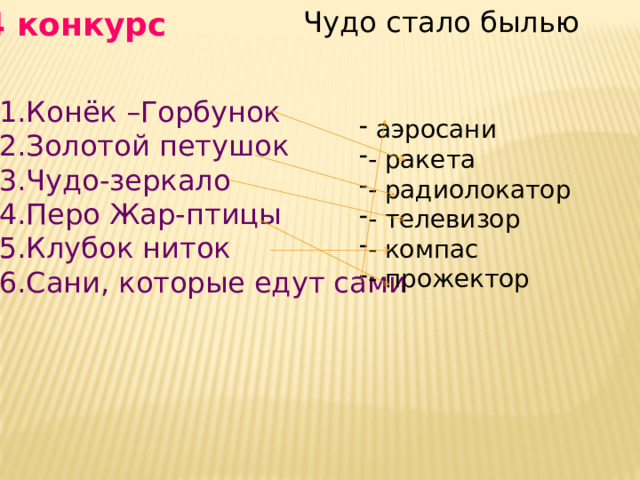4 конкурс Чудо стало былью Конёк –Горбунок Золотой петушок Чудо-зеркало Перо Жар-птицы Клубок ниток Сани, которые едут сами  аэросани - ракета - радиолокатор - телевизор - компас - прожектор 