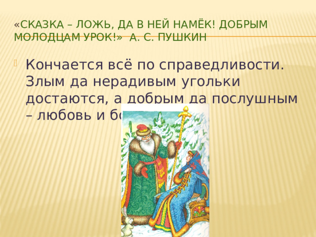 « Сказка – ложь, да в ней намёк! Добрым молодцам урок!» А. С. Пушкин Кончается всё по справедливости. Злым да нерадивым угольки достаются, а добрым да послушным – любовь и богатство». 