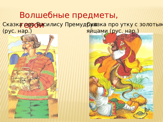 Волшебные предметы, герои Сказка про Василису Премудрую Сказка про утку с золотыми (рус. нар.) яйцами (рус. нар.) 