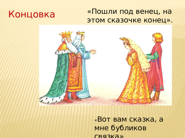 «Пошли под венец, на этом сказочке конец». Концовка « Вот вам сказка, а мне бубликов связка» 