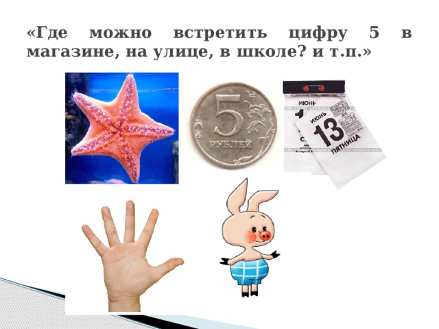 «Где можно встретить цифру 5 в магазине, на улице, в школе? и т.п.» 