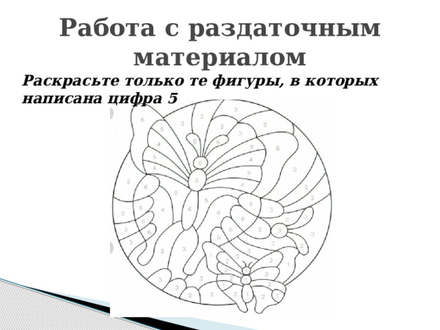 Работа с раздаточным материалом Раскрасьте только те фигуры, в которых написана цифра 5 