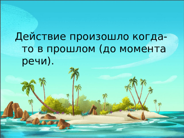 Действие произошло когда-то в прошлом (до момента речи). 