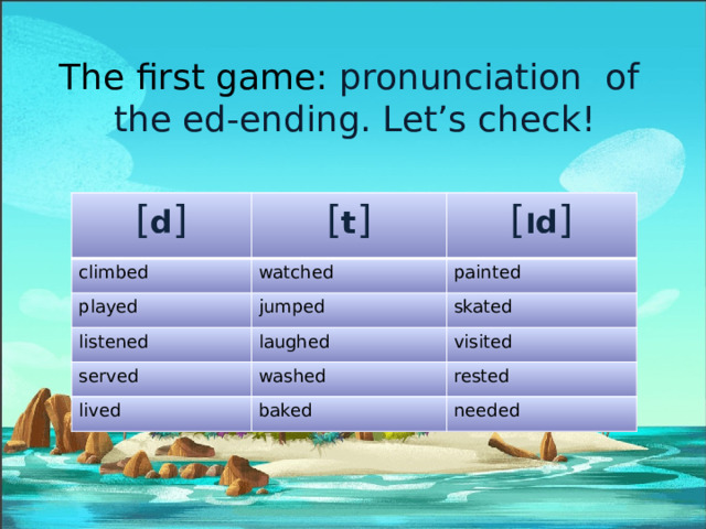 The first game : pronunciation of  the ed-ending. Let’s check!   [ d ] [ t ] climbed [ I d ] watched played jumped painted listened served skated laughed washed visited lived rested baked needed 